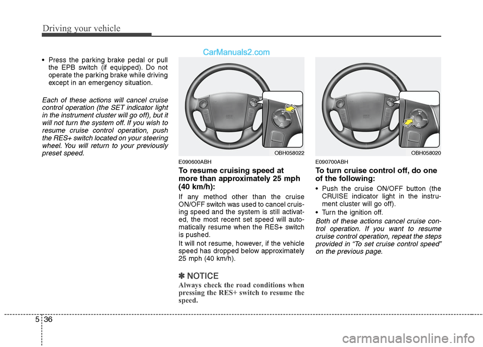 Hyundai Genesis 2010 Owners Manual Driving your vehicle
36 5
Press the parking brake pedal or pull
the EPB switch (if equipped). Do not
operate the parking brake while driving
except in an emergency situation.
Each of these actions wi Hyundai Genesis 2010 Owners Manual Driving your vehicle
36 5
Press the parking brake pedal or pull
the EPB switch (if equipped). Do not
operate the parking brake while driving
except in an emergency situation.
Each of these actions wi