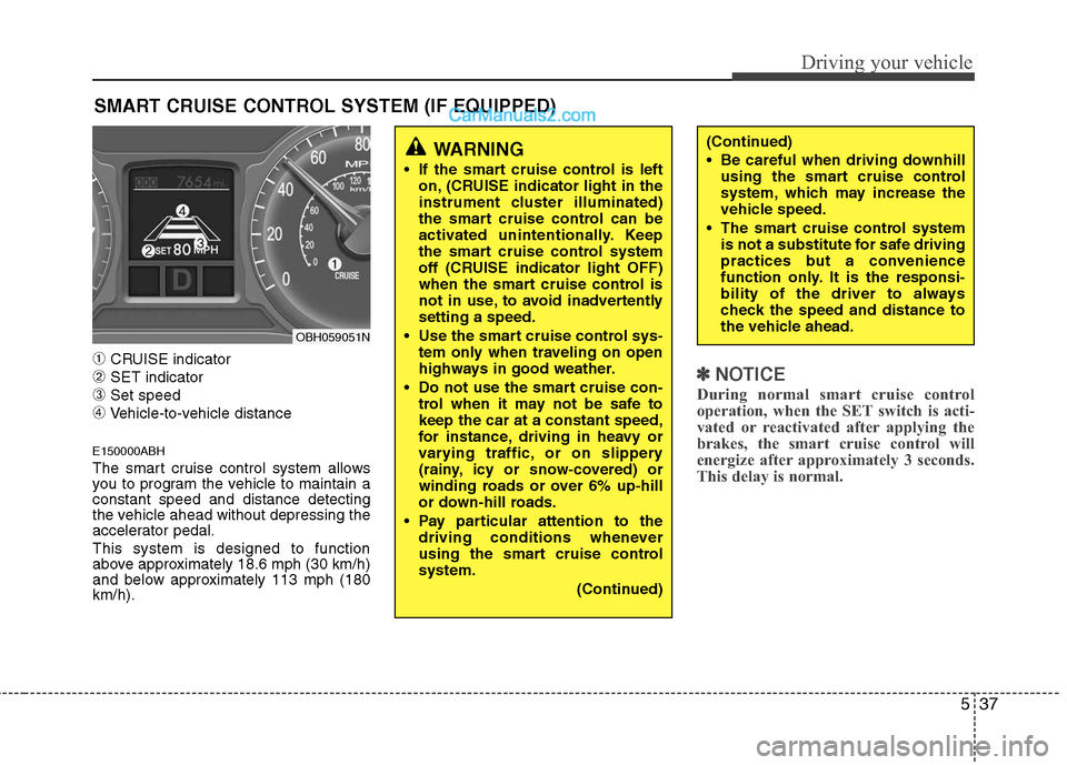 Hyundai Genesis 2010 Owners Manual 537
Driving your vehicle
➀CRUISE indicator
➁SET indicator
➂Set speed
➃Vehicle-to-vehicle distance
E150000ABH
The smart cruise control system allows
you to program the vehicle to maintain a
con Hyundai Genesis 2010 Owners Manual 537
Driving your vehicle
➀CRUISE indicator
➁SET indicator
➂Set speed
➃Vehicle-to-vehicle distance
E150000ABH
The smart cruise control system allows
you to program the vehicle to maintain a
con