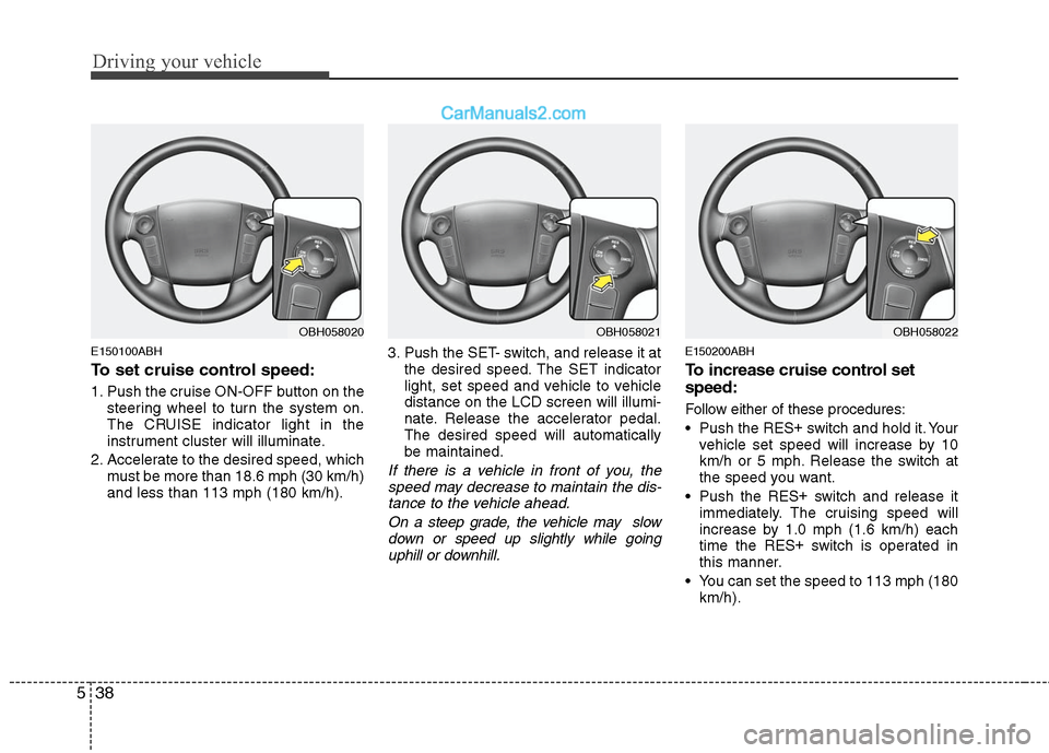 Hyundai Genesis 2010 Owners Manual Driving your vehicle
38 5
E150100ABH
To set cruise control speed:
1. Push the cruise ON-OFF button on the
steering wheel to turn the system on.
The CRUISE indicator light in the
instrument cluster wil Hyundai Genesis 2010 Owners Manual Driving your vehicle
38 5
E150100ABH
To set cruise control speed:
1. Push the cruise ON-OFF button on the
steering wheel to turn the system on.
The CRUISE indicator light in the
instrument cluster wil
