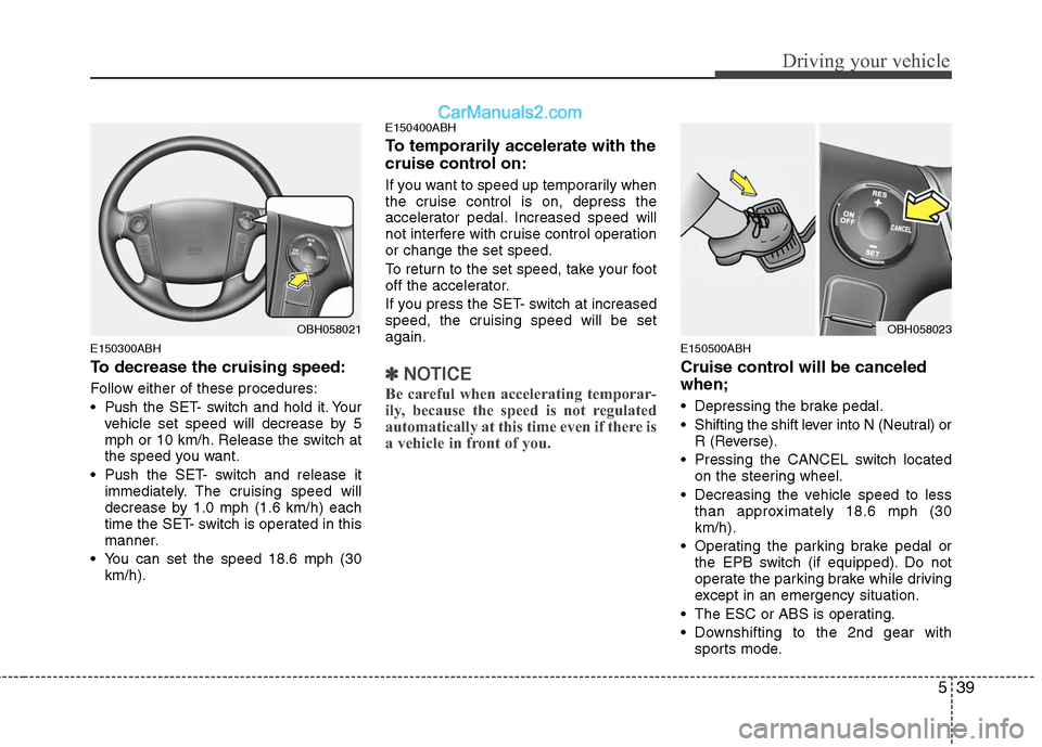 Hyundai Genesis 2010 Owners Manual 539
Driving your vehicle
E150300ABH
To decrease the cruising speed:
Follow either of these procedures:
Pushthe SET- switch and hold it. Your
vehicle set speed will decrease by 5
mph or 10 km/h. Relea Hyundai Genesis 2010 Owners Manual 539
Driving your vehicle
E150300ABH
To decrease the cruising speed:
Follow either of these procedures:
Pushthe SET- switch and hold it. Your
vehicle set speed will decrease by 5
mph or 10 km/h. Relea