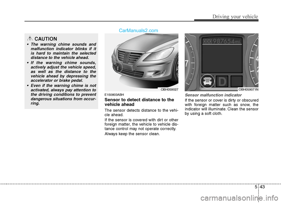 Hyundai Genesis 2010 Owners Guide 543
Driving your vehicle
E150803ABH
Sensor to detect distance to the
vehicle ahead
The sensor detects distance to the vehi-
cle ahead.
If the sensor is covered with dirt or other
foreign matter, the v Hyundai Genesis 2010 Owners Guide 543
Driving your vehicle
E150803ABH
Sensor to detect distance to the
vehicle ahead
The sensor detects distance to the vehi-
cle ahead.
If the sensor is covered with dirt or other
foreign matter, the v