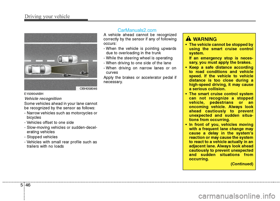 Hyundai Genesis 2010 Owners Guide Driving your vehicle
46 5
E150904ABH
Vehicle recognition
Some vehicles ahead in your lane cannot
be recognized by the sensor as follows:
- Narrow vehicles such as motorcycles or
bicycles
- Vehicles of Hyundai Genesis 2010 Owners Guide Driving your vehicle
46 5
E150904ABH
Vehicle recognition
Some vehicles ahead in your lane cannot
be recognized by the sensor as follows:
- Narrow vehicles such as motorcycles or
bicycles
- Vehicles of