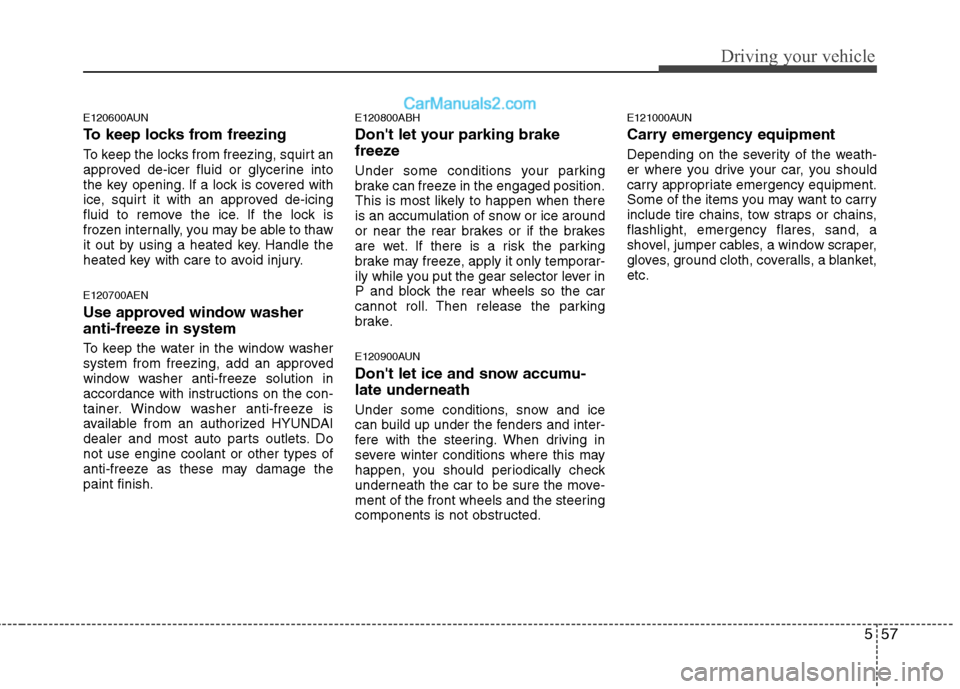 Hyundai Genesis 2010 Owners Manual 557
Driving your vehicle
E120600AUN
To keep locks from freezing
To keep the locks from freezing, squirt an
approved de-icer fluid or glycerine into
the key opening. If a lock is covered with
ice, squi Hyundai Genesis 2010 Owners Manual 557
Driving your vehicle
E120600AUN
To keep locks from freezing
To keep the locks from freezing, squirt an
approved de-icer fluid or glycerine into
the key opening. If a lock is covered with
ice, squi