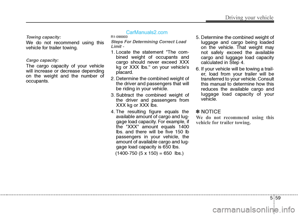 Hyundai Genesis 2010  Owners Manual 559
Driving your vehicle
Towing capacity:
We do not recommend using this
vehicle for trailer towing.
Cargo capacity:
The cargo capacity of your vehicle
will increase or decrease depending
on the weigh