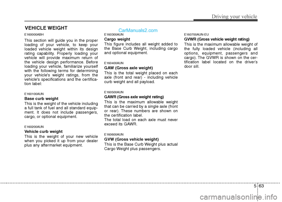 Hyundai Genesis 2010  Owners Manual 563
Driving your vehicle
E160000ABH
This section will guide you in the proper
loading of your vehicle, to keep your
loaded vehicle weight within its design
rating capability. Properly loading your
veh