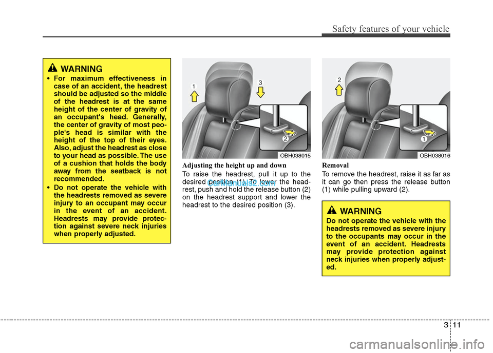 Hyundai Genesis 2010  Owners Manual 311
Safety features of your vehicle
Adjusting the height up and down
To raise the headrest, pull it up to the
desired position (1). To lower the head-
rest, push and hold the release button (2)
on the