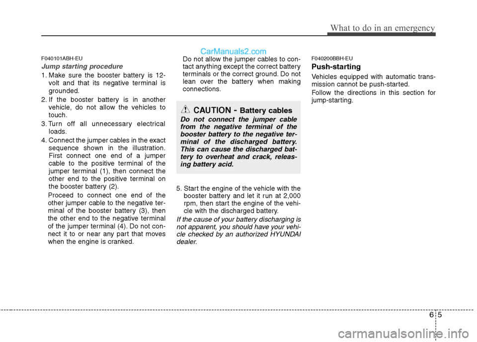 Hyundai Genesis 2010 Owners Manual 65
What to do in an emergency
F040101ABH-EU
Jump starting procedure
1. Make sure the booster battery is 12-
volt and that its negative terminal is
grounded.
2. If the booster battery is in another
ve Hyundai Genesis 2010 Owners Manual 65
What to do in an emergency
F040101ABH-EU
Jump starting procedure
1. Make sure the booster battery is 12-
volt and that its negative terminal is
grounded.
2. If the booster battery is in another
ve
