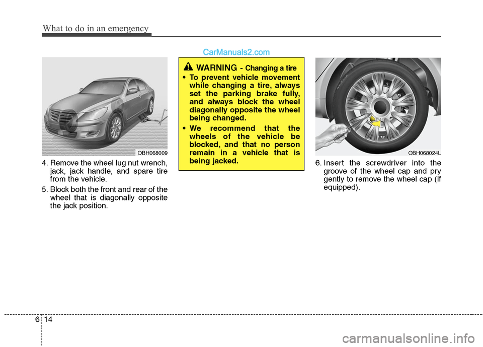 Hyundai Genesis 2010  Owners Manual What to do in an emergency
14 6
4. Remove the wheel lug nut wrench,
jack, jack handle, and spare tire
from the vehicle.
5. Block both the front and rear of the
wheel that is diagonally opposite
the ja