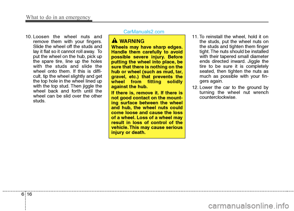 Hyundai Genesis 2010  Owners Manual What to do in an emergency
16 6
10. Loosen the wheel nuts and
remove them with your fingers.
Slide the wheel off the studs and
lay it flat so it cannot roll away. To
put the wheel on the hub, pick up
