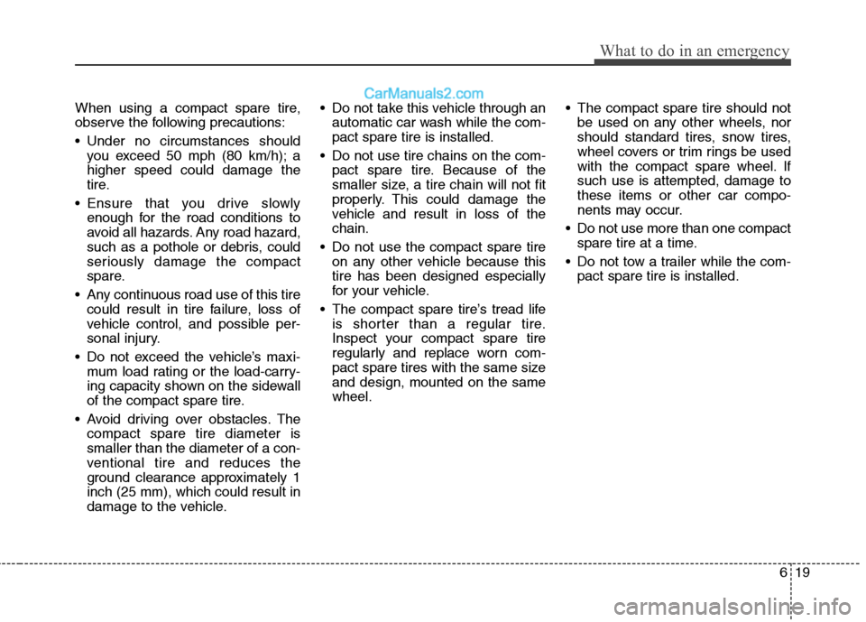 Hyundai Genesis 2010  Owners Manual 619
What to do in an emergency
When using a compact spare tire,
observe the following precautions:
 Under no circumstances should
you exceed 50 mph (80 km/h); a
higher speed could damage the
tire.
 En