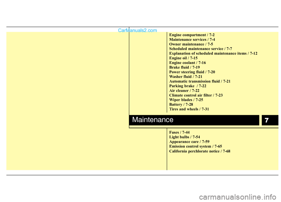 Hyundai Genesis 2010  Owners Manual 7
Engine compartment / 7-2
Maintenance services / 7-4
Owner maintenance / 7-5
Scheduled maintenance service / 7-7
Explanation of scheduled maintenance items / 7-12
Engine oil / 7-15
Engine coolant / 7