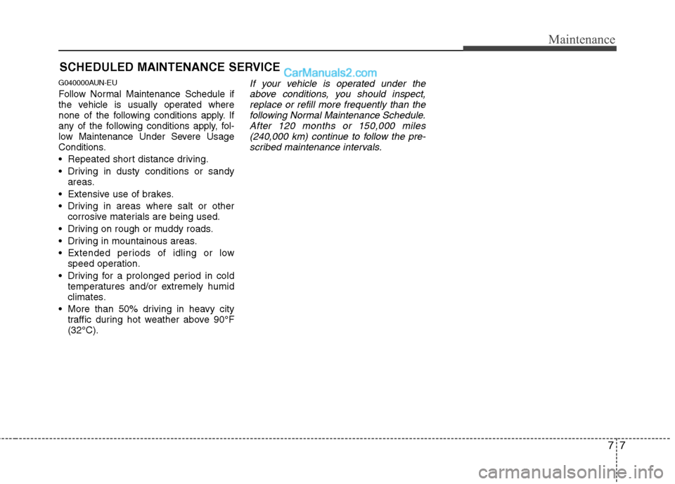 Hyundai Genesis 2010 Owners Manual 77
Maintenance
SCHEDULED MAINTENANCE SERVICE
G040000AUN-EU
Follow Normal Maintenance Schedule if
the vehicle is usually operated where
none of the following conditions apply. If
any of the following Hyundai Genesis 2010 Owners Manual 77
Maintenance
SCHEDULED MAINTENANCE SERVICE
G040000AUN-EU
Follow Normal Maintenance Schedule if
the vehicle is usually operated where
none of the following conditions apply. If
any of the following