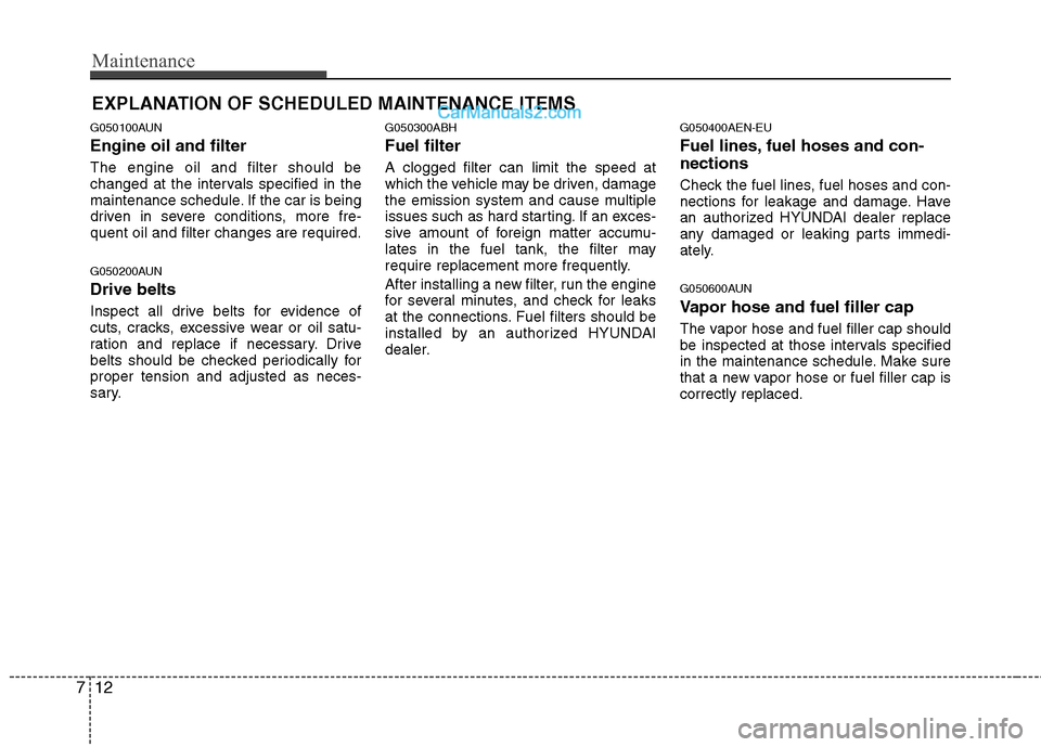 Hyundai Genesis 2010 Owners Manual Maintenance
12 7
EXPLANATION OF SCHEDULED MAINTENANCE ITEMS
G050100AUN
Engine oil and filter
The engine oil and filter should be
changed at the intervals specified in the
maintenance schedule. If the Hyundai Genesis 2010 Owners Manual Maintenance
12 7
EXPLANATION OF SCHEDULED MAINTENANCE ITEMS
G050100AUN
Engine oil and filter
The engine oil and filter should be
changed at the intervals specified in the
maintenance schedule. If the