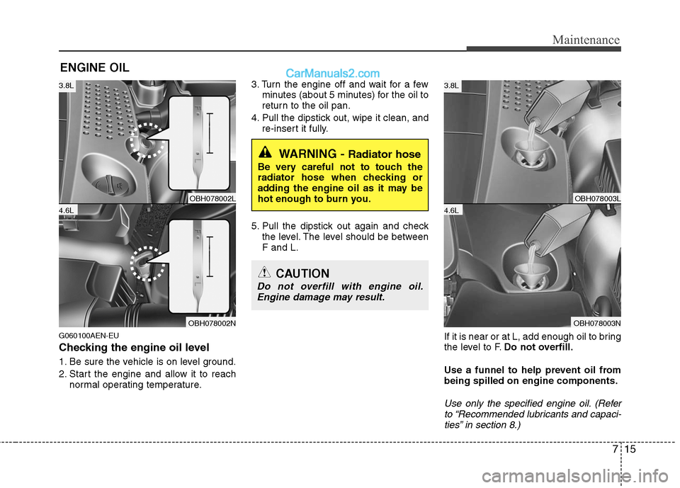 Hyundai Genesis 2010 Owners Manual 715
Maintenance
ENGINE OIL
G060100AEN-EU
Checking the engine oil level
1. Be sure the vehicle is on level ground.
2. Start the engine and allow it to reach
normal operating temperature.3. Turn the e Hyundai Genesis 2010 Owners Manual 715
Maintenance
ENGINE OIL
G060100AEN-EU
Checking the engine oil level
1. Be sure the vehicle is on level ground.
2. Start the engine and allow it to reach
normal operating temperature.3. Turn the e