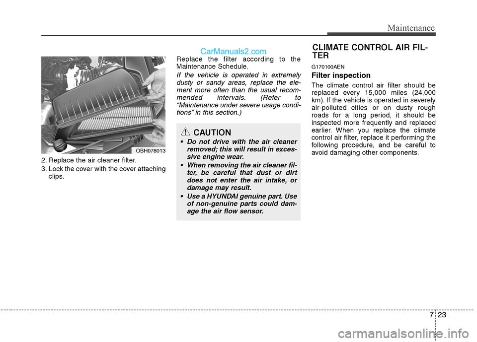 Hyundai Genesis 2010 Owners Guide 723
Maintenance
2. Replace the air cleaner filter.
3. Lock the cover with the cover attaching
clips.Replace the filter according to the
Maintenance Schedule.
If the vehicle is operated in extremely
du Hyundai Genesis 2010 Owners Guide 723
Maintenance
2. Replace the air cleaner filter.
3. Lock the cover with the cover attaching
clips.Replace the filter according to the
Maintenance Schedule.
If the vehicle is operated in extremely
du