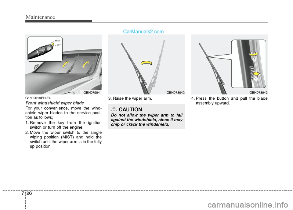 Hyundai Genesis 2010 Owners Manual Maintenance
26 7
G180201ABH-EU
Front windshield wiper blade
For your convenience, move the wind-
shield wiper blades to the service posi-
tion as follows;
1. Remove the key from the ignition
switch or Hyundai Genesis 2010 Owners Manual Maintenance
26 7
G180201ABH-EU
Front windshield wiper blade
For your convenience, move the wind-
shield wiper blades to the service posi-
tion as follows;
1. Remove the key from the ignition
switch or