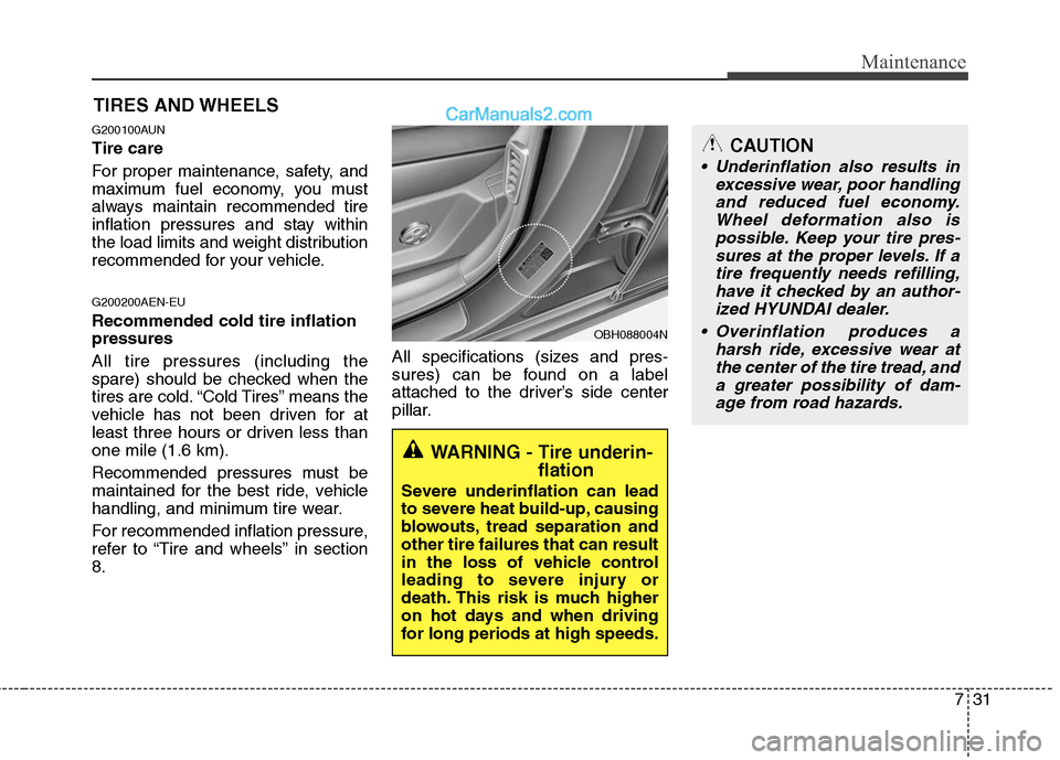 Hyundai Genesis 2010 Owners Manual 731
Maintenance
CAUTION
Underinflation also results in
excessive wear, poor handling
and reduced fuel economy.
Wheel deformation also is
possible. Keep your tire pres-
sures at the proper levels. If Hyundai Genesis 2010 Owners Manual 731
Maintenance
CAUTION
Underinflation also results in
excessive wear, poor handling
and reduced fuel economy.
Wheel deformation also is
possible. Keep your tire pres-
sures at the proper levels. If