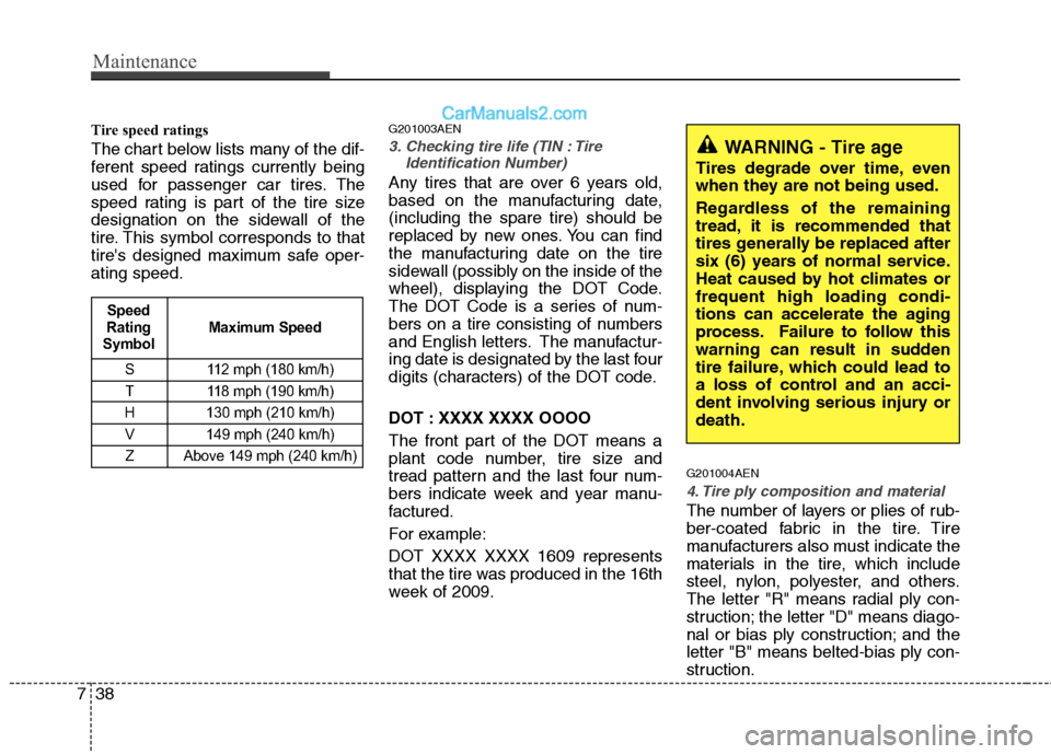 Hyundai Genesis 2010 Owners Manual Maintenance
38 7
Tire speed ratings
The chart below lists many of the dif-
ferent speed ratings currently being
used for passenger car tires. The
speed rating is part of the tire size
designation on Hyundai Genesis 2010 Owners Manual Maintenance
38 7
Tire speed ratings
The chart below lists many of the dif-
ferent speed ratings currently being
used for passenger car tires. The
speed rating is part of the tire size
designation on