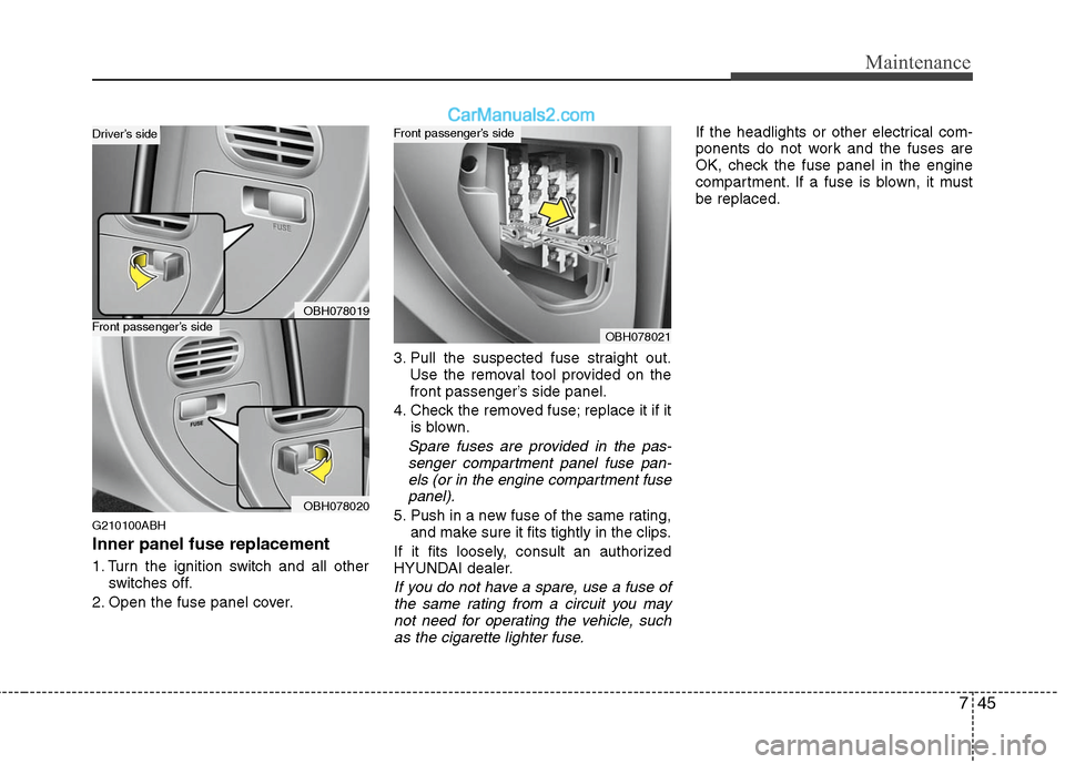 Hyundai Genesis 2010 Owners Guide 745
Maintenance
G210100ABH
Inner panel fuse replacement
1. Turn the ignition switch and all other
switches off.
2. Open the fuse panel cover.3. Pull the suspected fuse straight out.
Use the removal to Hyundai Genesis 2010 Owners Guide 745
Maintenance
G210100ABH
Inner panel fuse replacement
1. Turn the ignition switch and all other
switches off.
2. Open the fuse panel cover.3. Pull the suspected fuse straight out.
Use the removal to
