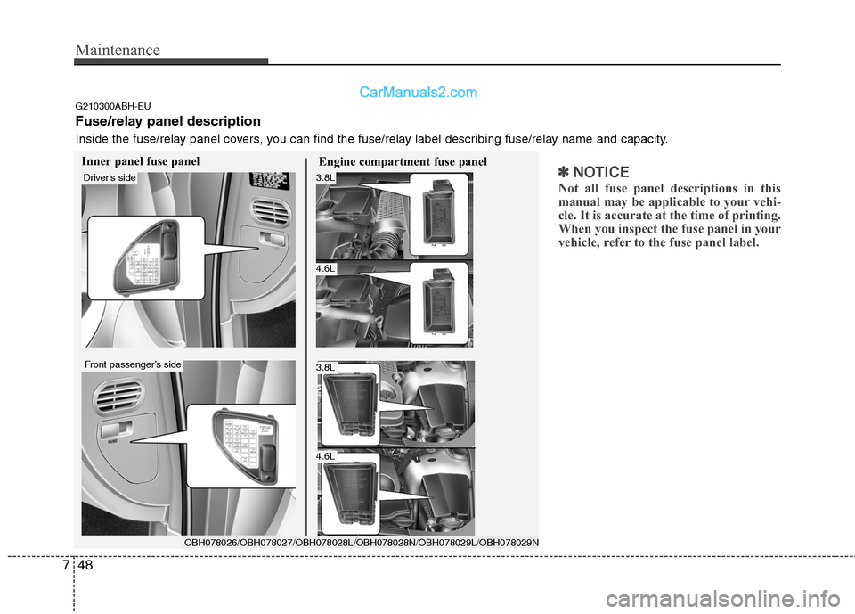 Hyundai Genesis 2010 Owners Manual Maintenance
48 7
✽
✽
NOTICE
Not all fuse panel descriptions in this
manual may be applicable to your vehi-
cle. It is accurate at the time of printing.
When you inspect the fuse panel in your
vehi Hyundai Genesis 2010 Owners Manual Maintenance
48 7
✽
✽
NOTICE
Not all fuse panel descriptions in this
manual may be applicable to your vehi-
cle. It is accurate at the time of printing.
When you inspect the fuse panel in your
vehi