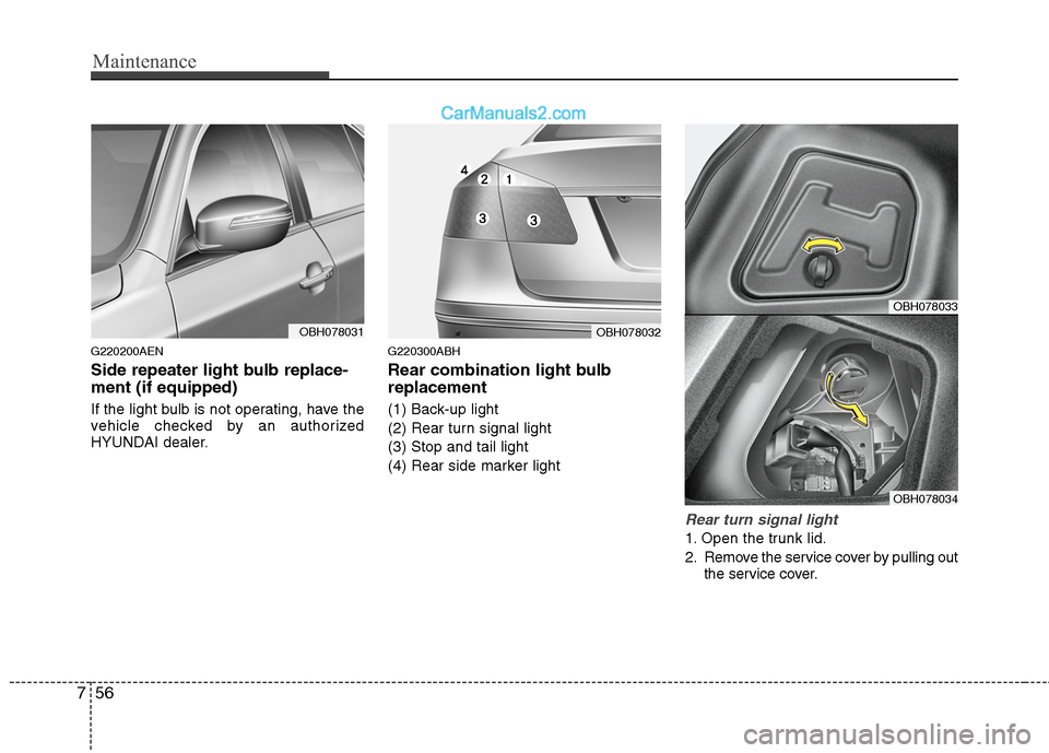 Hyundai Genesis 2010 Owners Manual Maintenance
56 7
G220200AEN
Side repeater light bulb replace-
ment (if equipped)
If the light bulb is not operating, have the
vehicle checked by an authorized
HYUNDAI dealer.
G220300ABH
Rear combinati Hyundai Genesis 2010 Owners Manual Maintenance
56 7
G220200AEN
Side repeater light bulb replace-
ment (if equipped)
If the light bulb is not operating, have the
vehicle checked by an authorized
HYUNDAI dealer.
G220300ABH
Rear combinati