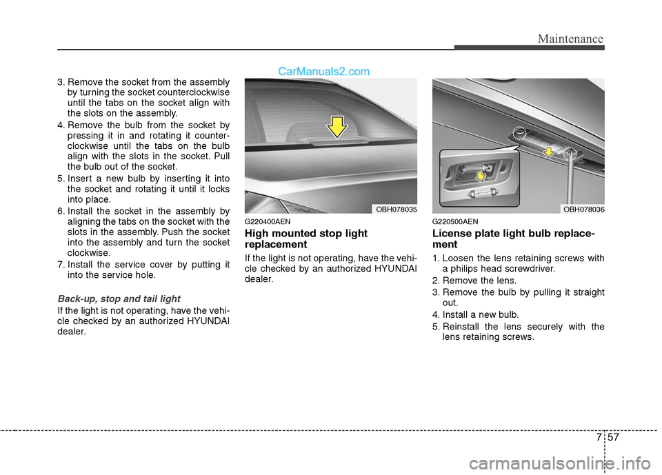 Hyundai Genesis 2010 Owners Manual 757
Maintenance
3. Remove the socket from the assembly
by turning the socket counterclockwise
until the tabs on the socket align with
the slots on the assembly.
4. Remove the bulb from the socket by
p Hyundai Genesis 2010 Owners Manual 757
Maintenance
3. Remove the socket from the assembly
by turning the socket counterclockwise
until the tabs on the socket align with
the slots on the assembly.
4. Remove the bulb from the socket by
p