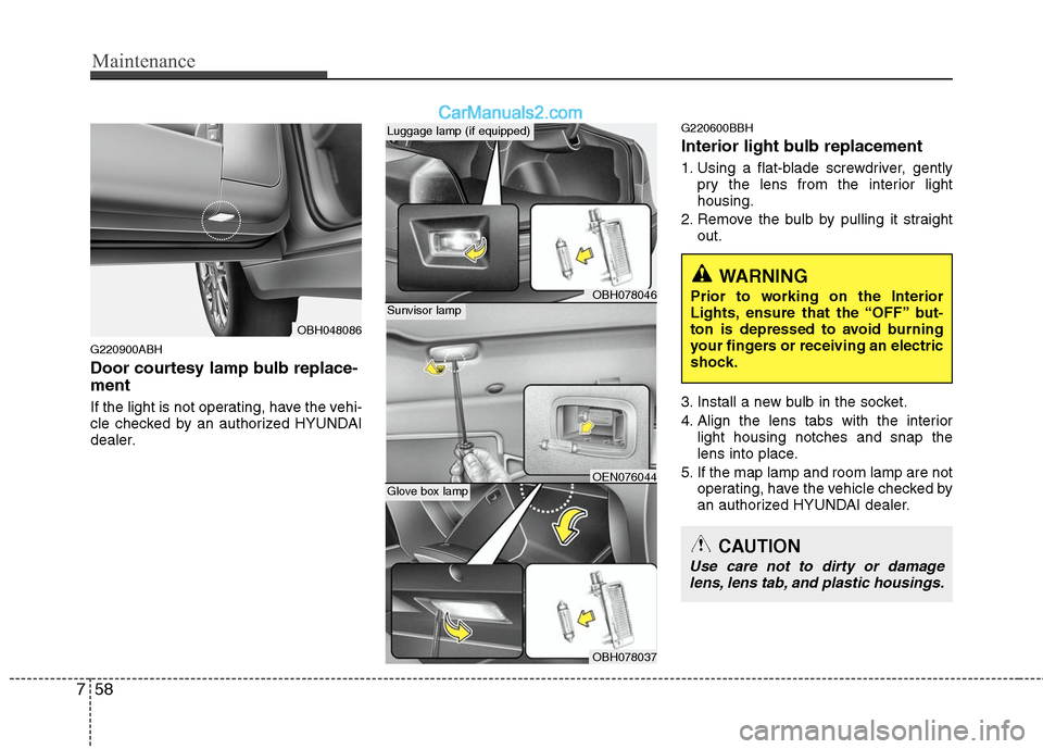 Hyundai Genesis 2010 Owners Manual Maintenance
58 7
G220900ABH
Door courtesy lamp bulb replace-
ment
If the light is not operating, have the vehi-
cle checked by an authorized HYUNDAI
dealer.
G220600BBH
Interior light bulb replacement Hyundai Genesis 2010 Owners Manual Maintenance
58 7
G220900ABH
Door courtesy lamp bulb replace-
ment
If the light is not operating, have the vehi-
cle checked by an authorized HYUNDAI
dealer.
G220600BBH
Interior light bulb replacement