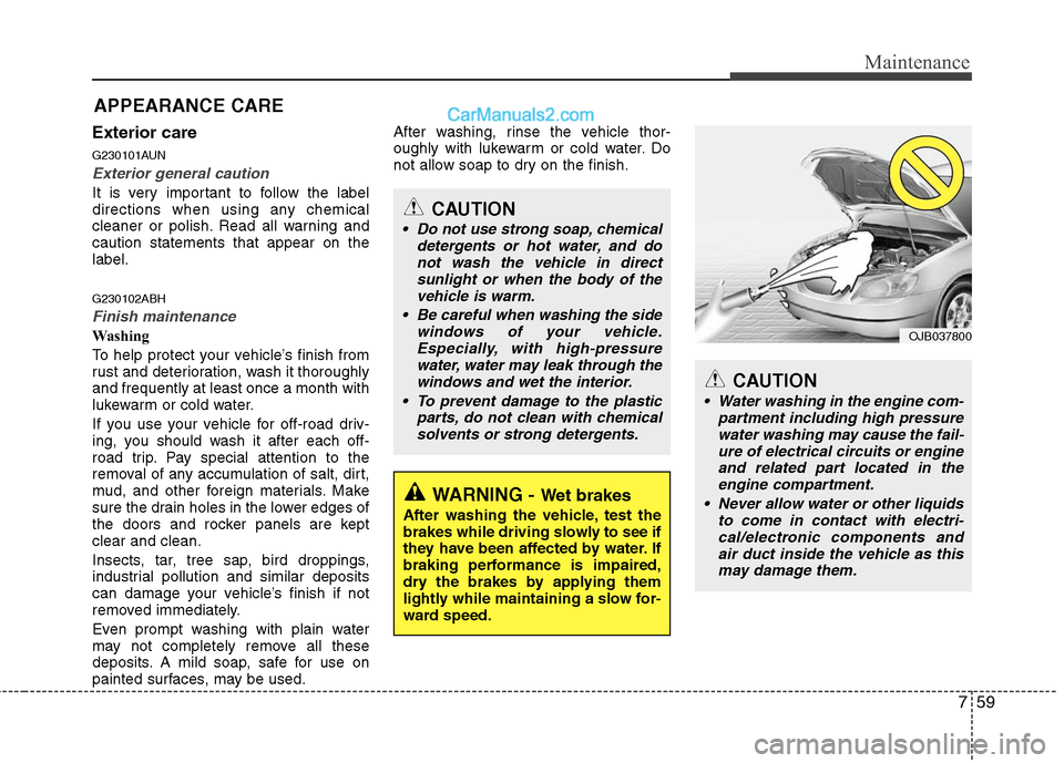 Hyundai Genesis 2010 Owners Manual 759
Maintenance
APPEARANCE CARE
Exterior care
G230101AUN
Exterior general caution
It is very important to follow the label
directions when using any chemical
cleaner or polish. Read all warning and
c Hyundai Genesis 2010 Owners Manual 759
Maintenance
APPEARANCE CARE
Exterior care
G230101AUN
Exterior general caution
It is very important to follow the label
directions when using any chemical
cleaner or polish. Read all warning and
c