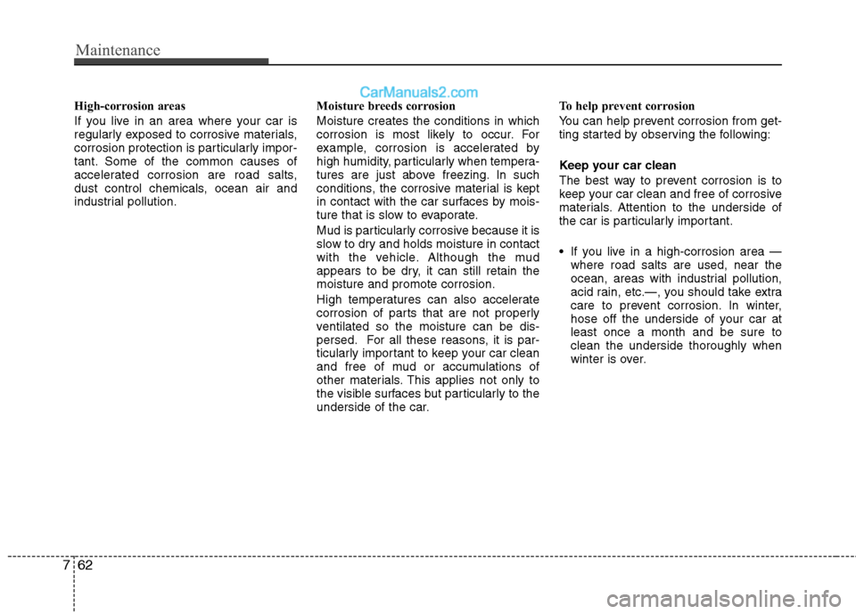 Hyundai Genesis 2010 Owners Manual Maintenance
62 7
High-corrosion areas
If you live in an area where your car is
regularly exposed to corrosive materials,
corrosion protection is particularly impor-
tant. Some of the common causes of
Hyundai Genesis 2010 Owners Manual Maintenance
62 7
High-corrosion areas
If you live in an area where your car is
regularly exposed to corrosive materials,
corrosion protection is particularly impor-
tant. Some of the common causes of