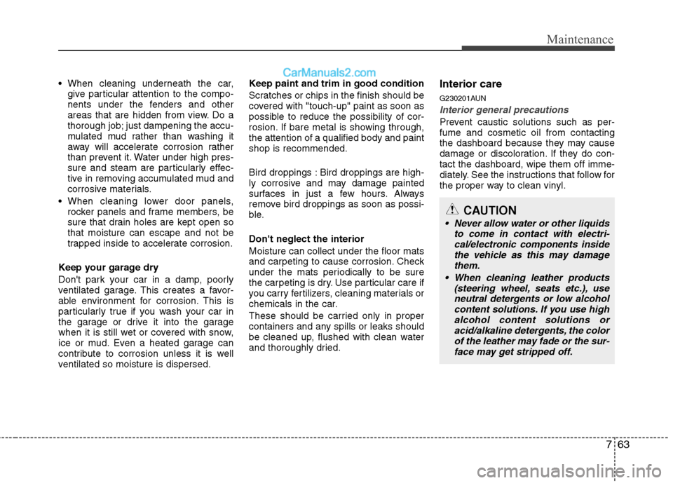 Hyundai Genesis 2010  Owners Manual 763
Maintenance

give particular attention to the compo-
nents under the fenders and other
areas that are hidden from view. Do a
thorough job; just dampening the accu-
mulated mud rather than washing 