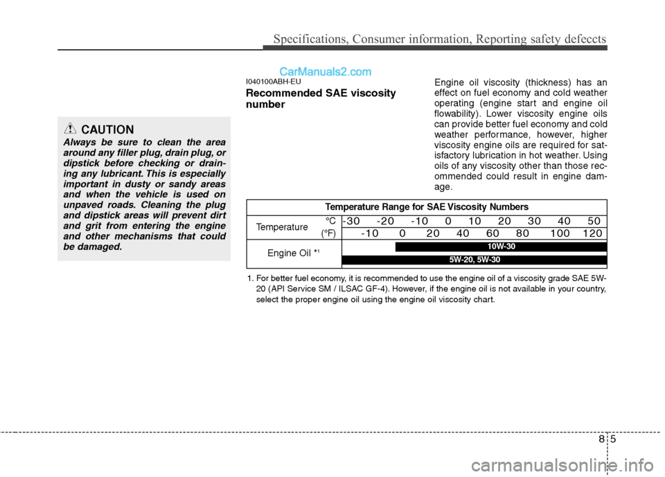 Hyundai Genesis 2010 Owners Manual 85
Specifications, Consumer information, Reporting safety defeccts
I040100ABH-EU
Recommended SAE viscosity
number
Engine oil viscosity (thickness) has an
effect on fuel economy and cold weather
ope Hyundai Genesis 2010 Owners Manual 85
Specifications, Consumer information, Reporting safety defeccts
I040100ABH-EU
Recommended SAE viscosity
number
Engine oil viscosity (thickness) has an
effect on fuel economy and cold weather
ope