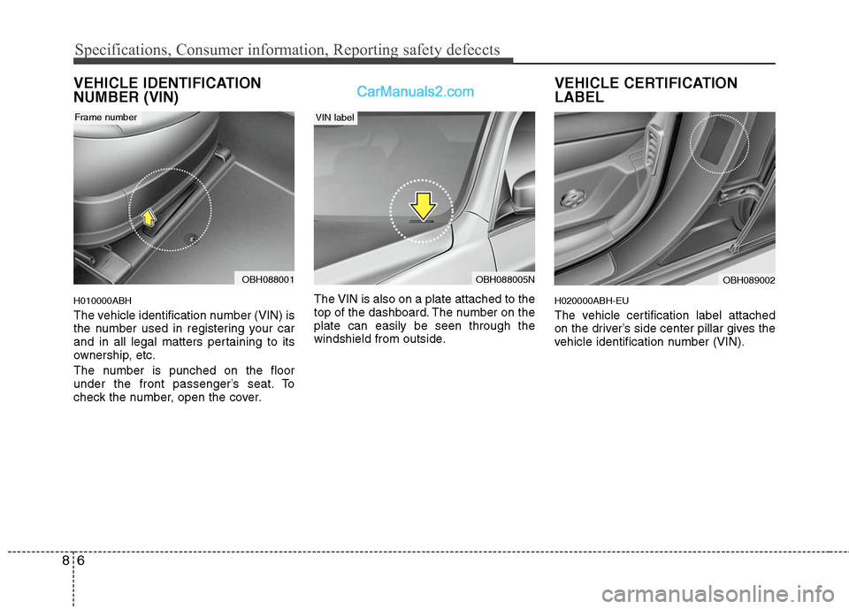 Hyundai Genesis 2010  Owners Manual Specifications, Consumer information, Reporting safety defeccts
6 8
VEHICLE IDENTIFICATION
NUMBER (VIN)
H010000ABH
The vehicle identification number (VIN) is
the number used in registering your car
an