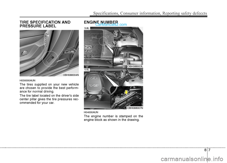 Hyundai Genesis 2010 Owners Manual 87
Specifications, Consumer information, Reporting safety defeccts
TIRE SPECIFICATION AND
PRESSURE LABEL
H030000AUN
The tires supplied on your new vehicle
are chosen to provide the best perform-
ance Hyundai Genesis 2010 Owners Manual 87
Specifications, Consumer information, Reporting safety defeccts
TIRE SPECIFICATION AND
PRESSURE LABEL
H030000AUN
The tires supplied on your new vehicle
are chosen to provide the best perform-
ance