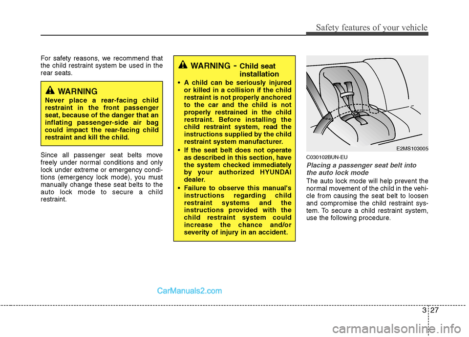 Hyundai Genesis 2010 Service Manual 327
Safety features of your vehicle
For safety reasons, we recommend that
the child restraint system be used in the
rear seats.
Since all passenger seat belts move
freely under normal conditions and o Hyundai Genesis 2010 Service Manual 327
Safety features of your vehicle
For safety reasons, we recommend that
the child restraint system be used in the
rear seats.
Since all passenger seat belts move
freely under normal conditions and o