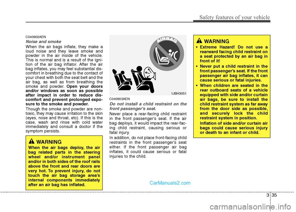 Hyundai Genesis 2010  Owners Manual 335
Safety features of your vehicle
C040902AEN
Noise and smoke
When the air bags inflate, they make a
loud noise and they leave smoke and
powder in the air inside of the vehicle.
This is normal and is