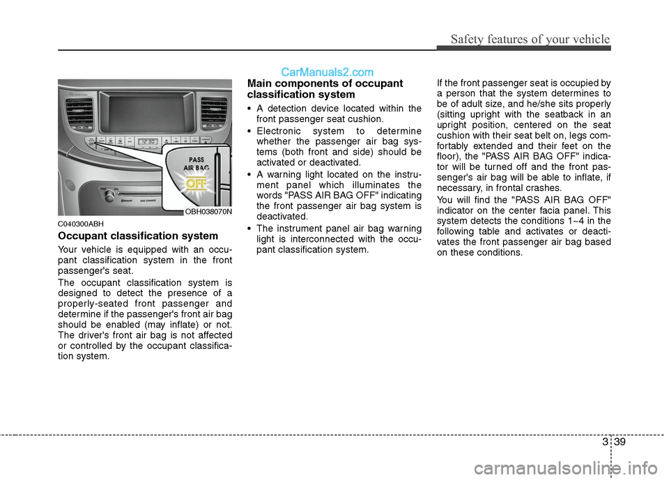 Hyundai Genesis 2010 Workshop Manual 339
Safety features of your vehicle
C040300ABH
Occupant classification system
Your vehicle is equipped with an occu-
pant classification system in the front
passengers seat.
The occupant classificati