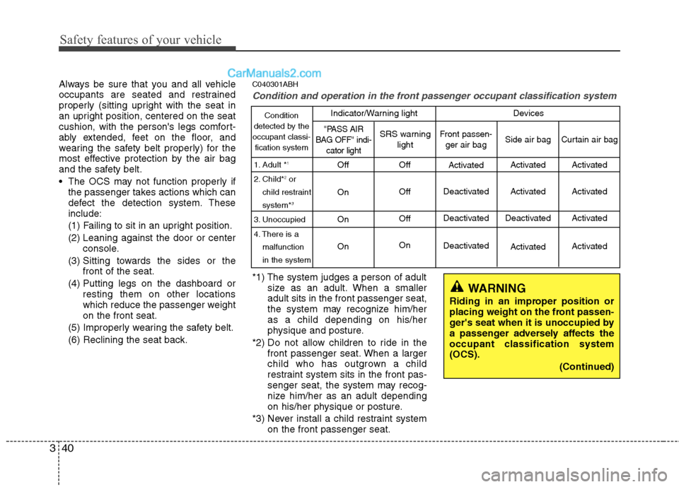 Hyundai Genesis 2010  Owners Manual Safety features of your vehicle
40 3
Always be sure that you and all vehicle
occupants are seated and restrained
properly (sitting upright with the seat in
an upright position, centered on the seat
cu
