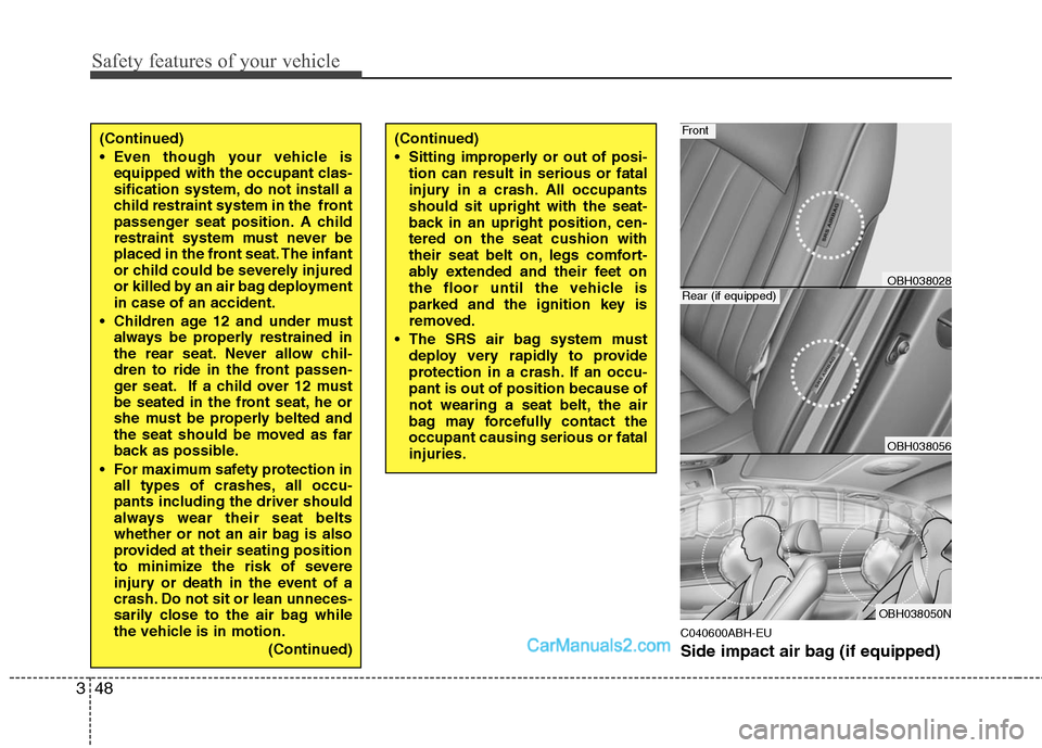 Hyundai Genesis 2010 Repair Manual Safety features of your vehicle
48 3
C040600ABH-EU
Side impact air bag (if equipped)
(Continued)
 Sitting improperly or out of posi-
tion can result in serious or fatal
injury in a crash. All occupant