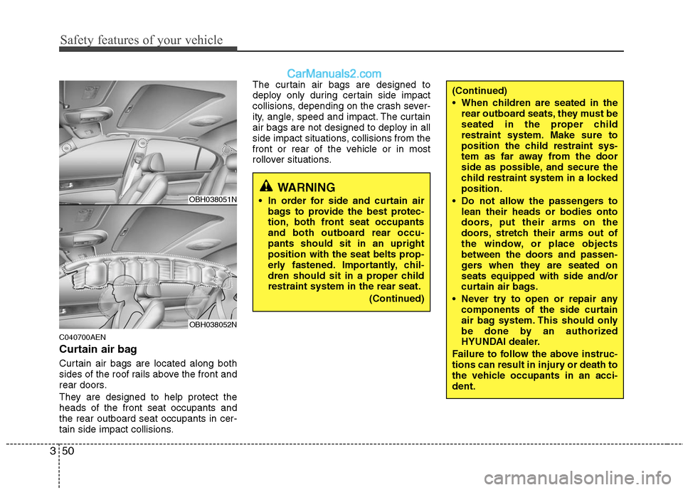 Hyundai Genesis 2010 Repair Manual Safety features of your vehicle
50 3
C040700AEN
Curtain air bag
Curtain air bags are located along both
sides of the roof rails above the front and
rear doors.
They are designed to help protect the
he