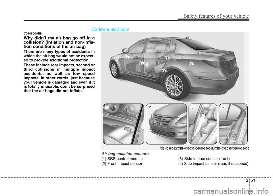 Hyundai Genesis 2010 Owners Manual 351
Safety features of your vehicle
C040800ABH
Why didn’t my air bag go off in a
collision? (Inflation and non-infla-
tion conditions of the air bag)
There are many types of accidents in
which the a Hyundai Genesis 2010 Owners Manual 351
Safety features of your vehicle
C040800ABH
Why didn’t my air bag go off in a
collision? (Inflation and non-infla-
tion conditions of the air bag)
There are many types of accidents in
which the a