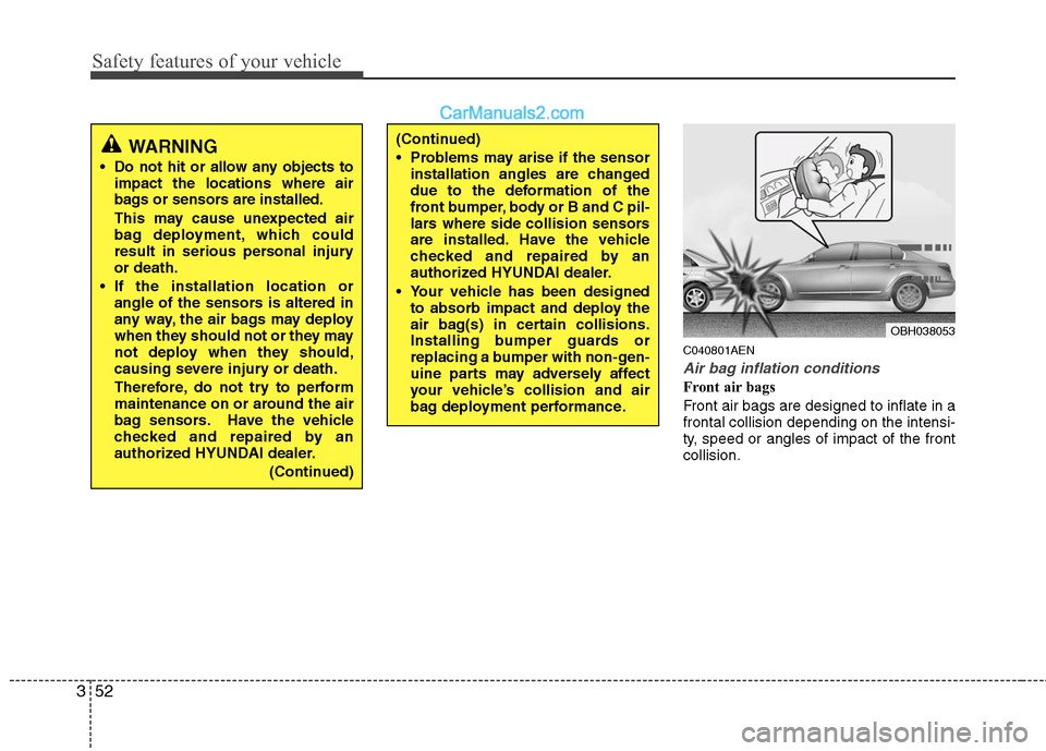 Hyundai Genesis 2010 User Guide Safety features of your vehicle
52 3
C040801AEN
Air bag inflation conditions
Front air bags
Front air bags are designed to inflate in a
frontal collision depending on the intensi-
ty, speed or angles Hyundai Genesis 2010 User Guide Safety features of your vehicle
52 3
C040801AEN
Air bag inflation conditions
Front air bags
Front air bags are designed to inflate in a
frontal collision depending on the intensi-
ty, speed or angles
