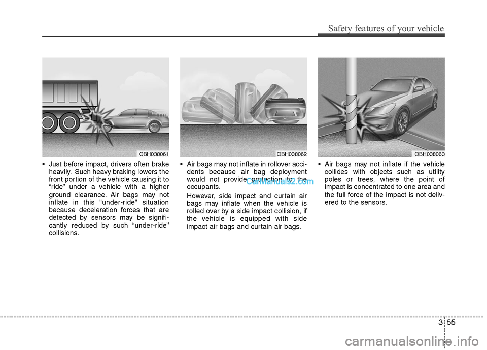 Hyundai Genesis 2010 User Guide 355
Safety features of your vehicle
Just before impact, drivers often brake
heavily. Such heavy braking lowers the
front portion of the vehicle causing it to
“ride” under a vehicle with a higher
Hyundai Genesis 2010 User Guide 355
Safety features of your vehicle
Just before impact, drivers often brake
heavily. Such heavy braking lowers the
front portion of the vehicle causing it to
“ride” under a vehicle with a higher