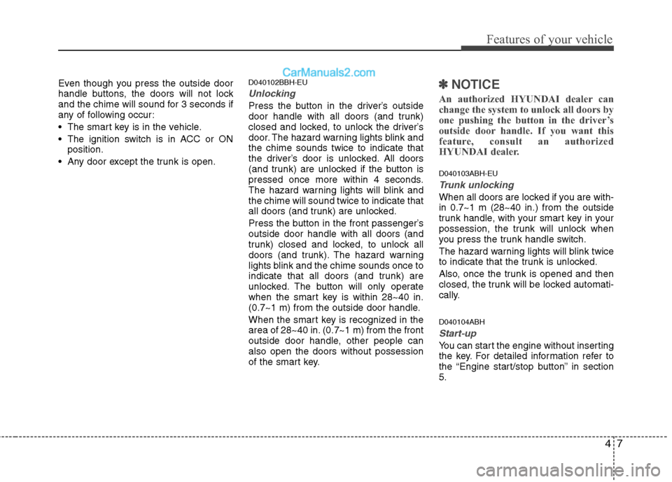 Hyundai Genesis 2010  Owners Manual 47
Features of your vehicle
Even though you press the outside door
handle buttons, the doors will not lock
and the chime will sound for 3 seconds if
any of following occur:
 The smart key is in the ve