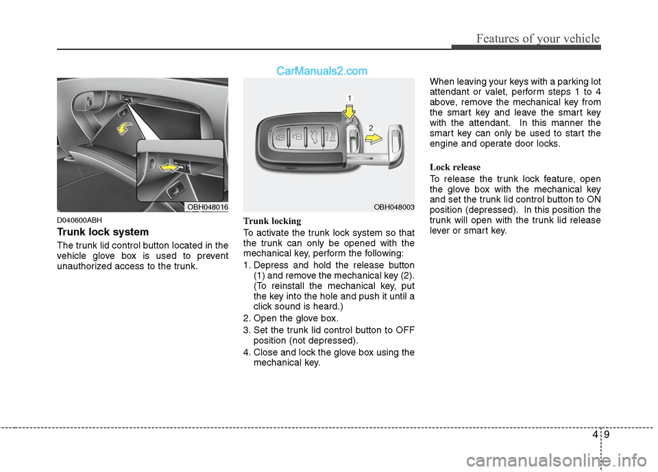 Hyundai Genesis 2010 Owners Manual 49
Features of your vehicle
D040600ABH
Trunk lock system
The trunk lid control button located in the
vehicle glove box is used to prevent
unauthorized access to the trunk.Trunk locking
To activate th Hyundai Genesis 2010 Owners Manual 49
Features of your vehicle
D040600ABH
Trunk lock system
The trunk lid control button located in the
vehicle glove box is used to prevent
unauthorized access to the trunk.Trunk locking
To activate th