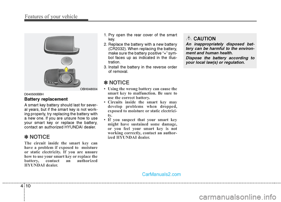 Hyundai Genesis 2010 Owners Manual Features of your vehicle
10 4
D040500BBH
Battery replacement
A smart key battery should last for sever-
al years, but if the smart key is not work-
ing properly, try replacing the battery with
a new o Hyundai Genesis 2010 Owners Manual Features of your vehicle
10 4
D040500BBH
Battery replacement
A smart key battery should last for sever-
al years, but if the smart key is not work-
ing properly, try replacing the battery with
a new o