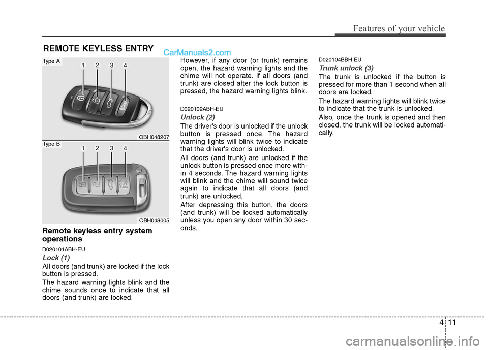 Hyundai Genesis 2010 Manual Online 411
Features of your vehicle
Remote keyless entry system
operations
D020101ABH-EU
Lock (1)
All doors (and trunk) are locked if the lock
button is pressed.
The hazard warning lights blink and the
chime