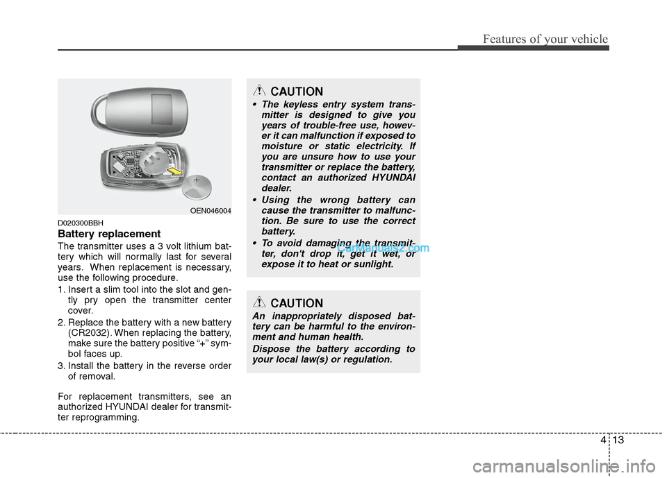 Hyundai Genesis 2010 Manual Online 413
Features of your vehicle
D020300BBH
Battery replacement
The transmitter uses a 3 volt lithium bat-
tery which will normally last for several
years. When replacement is necessary,
use the following