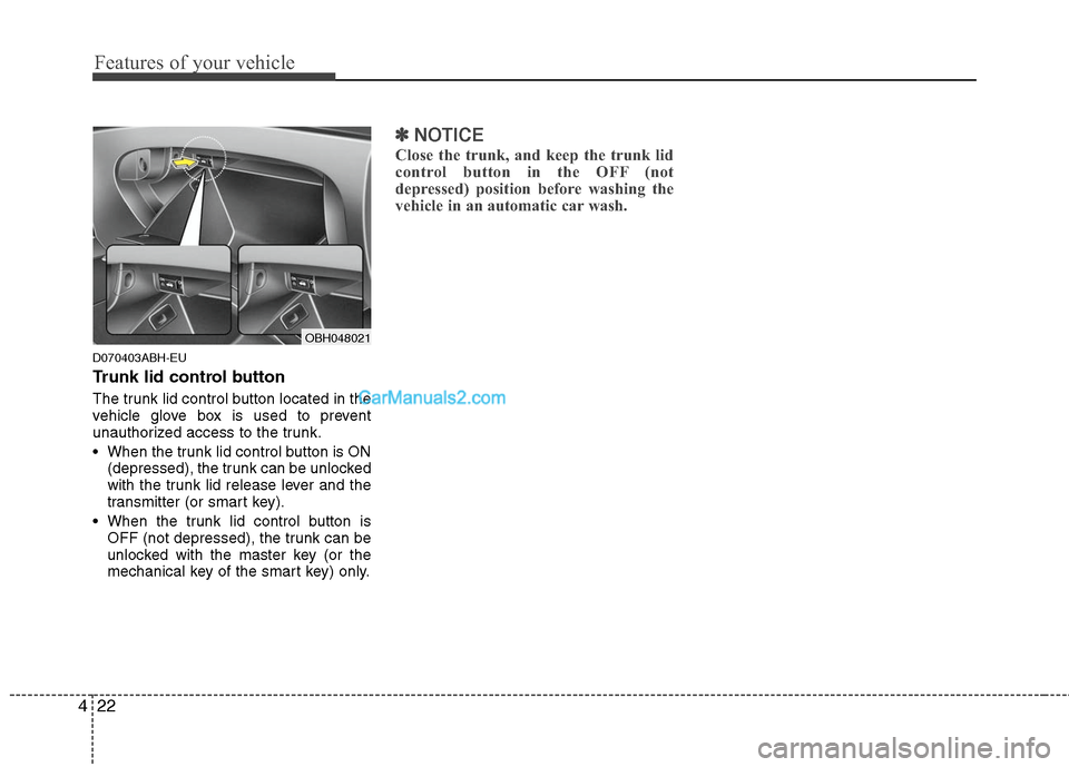 Hyundai Genesis 2010 Owners Manual Features of your vehicle
22 4
D070403ABH-EU
Trunk lid control button
The trunk lid control button located in the
vehicle glove box is used to prevent
unauthorized access to the trunk.
When the trunk Hyundai Genesis 2010 Owners Manual Features of your vehicle
22 4
D070403ABH-EU
Trunk lid control button
The trunk lid control button located in the
vehicle glove box is used to prevent
unauthorized access to the trunk.
When the trunk