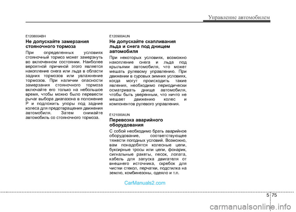Hyundai Genesis 2010  Инструкция по эксплуатации (in Russian) 575
Управление автомобилем
E120800ABH 
Не допускайте замерзания 
стояночного тормоза
При определенных условиях 
ст