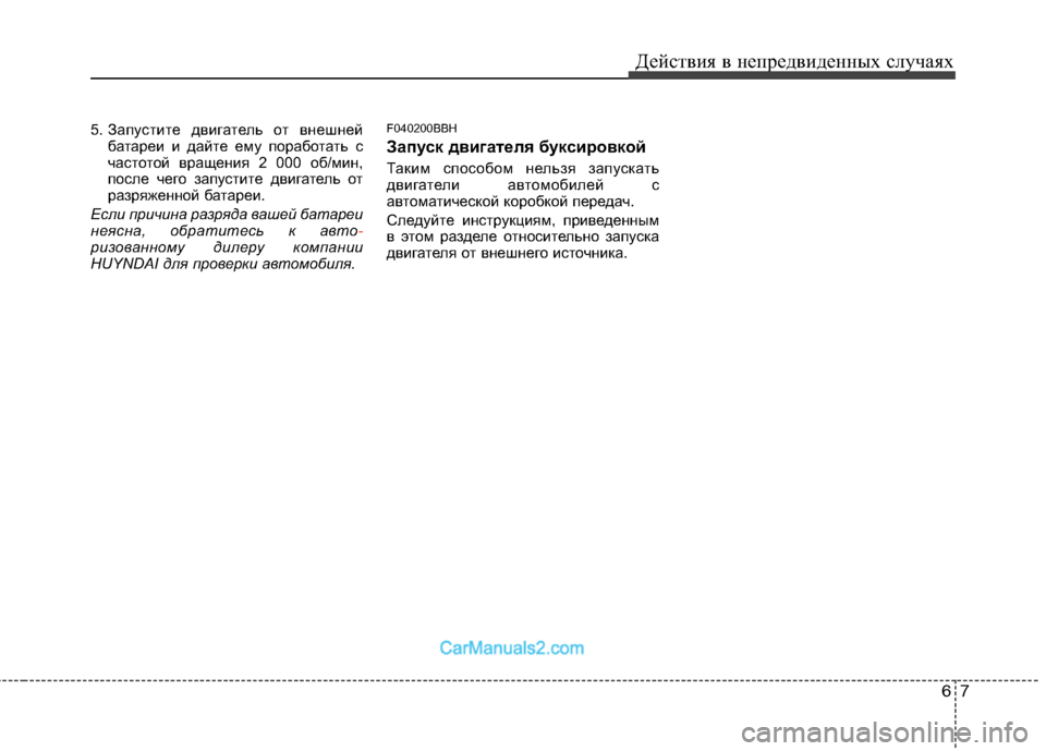 Hyundai Genesis 2010  Инструкция по эксплуатации (in Russian) 67
Действия в непредвиденных случаях
5. Запустите двигатель от внешней
батареи и дайте ему поработать с 
часто